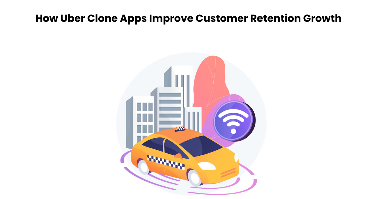 How Uber Clone Apps Improve Customer Retention Growth